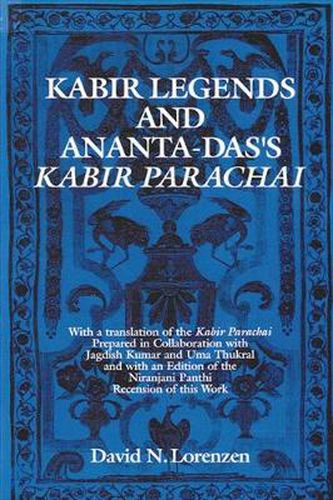 Cover image for Kabir Legends and Ananta-Das's Kabir Parachai: With a translation of the Kabir Parachai Prepared in Collaboration with Jagdish Kumar and Uma Thukral and with an Edition of the Niranjani Panthi Recension of this Work