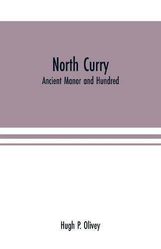 North Curry: ancient manor and hundred: notes on the history of the three parishes, North Curry, Stoke St. Gregory, West Hatch, contained therein