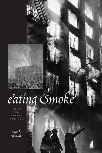 Cover image for Eating Smoke: Fire in Urban America, 1800-1950