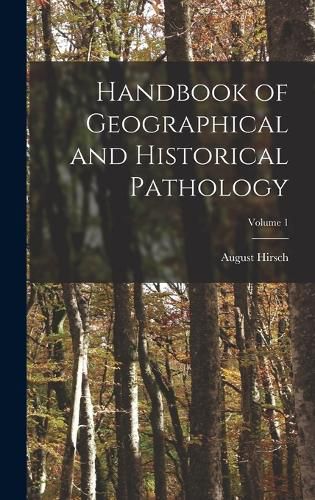 Handbook of Geographical and Historical Pathology; Volume 1