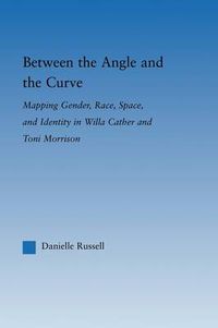 Cover image for Between the Angle and the Curve: Mapping Gender, Race, Space, and Identity in Willa Cather and Toni Morrison