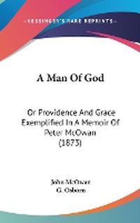 Cover image for A Man Of God: Or Providence And Grace Exemplified In A Memoir Of Peter McOwan (1873)