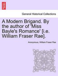 Cover image for A Modern Brigand. by the Author of 'Miss Bayle's Romance' [I.E. William Fraser Rae].