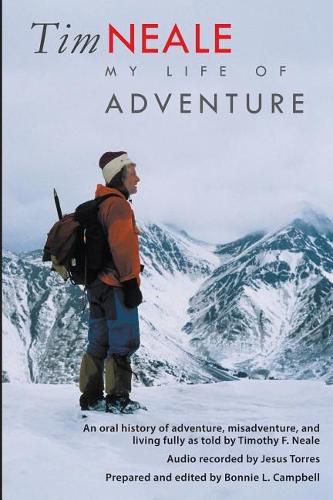 Cover image for Tim Neale My Life of Adventure: An Oral History of Adventure, Misadventure, and Living Fully as Told by Timothy F. Neale