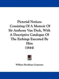 Cover image for Pictorial Notices: Consisting Of A Memoir Of Sir Anthony Van Dyck, With A Descriptive Catalogue Of The Etchings Executed By Him (1844)