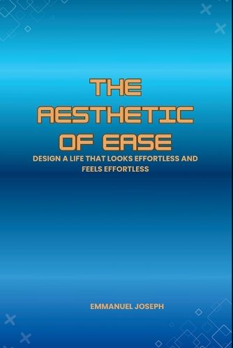 Cover image for The Aesthetic of Ease, Design a Life That Looks Effortless and Feels Effortless