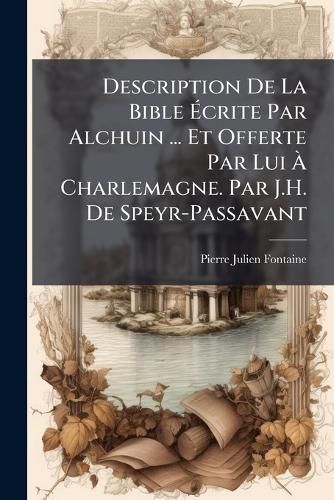 Cover image for Description de La Bible Crite Par Alchuin ... Et Offerte Par Lui Charlemagne. Par J.H. de Speyr-Passavant