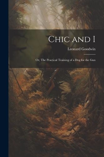 Cover image for Chic and I; or, The Practical Training of a dog for the Gun