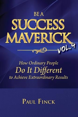 Cover image for Be a Success Maverick Volume 4: How Ordinary People Do It Different To Achieve Extraordinary Results
