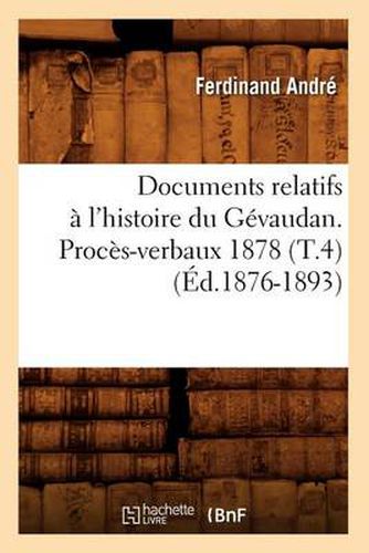 Documents Relatifs A l'Histoire Du Gevaudan. Proces-Verbaux 1878 (T.4) (Ed.1876-1893)