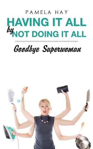 Cover image for Having It All by Not Doing It All: Goodbye Superwoman