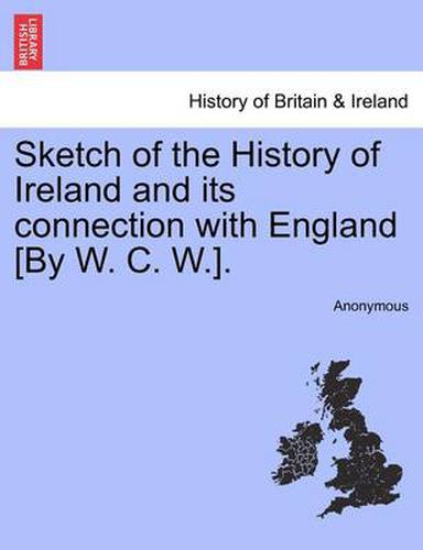 Cover image for Sketch of the History of Ireland and Its Connection with England [by W. C. W.].