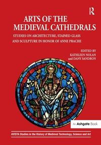Cover image for Arts of the Medieval Cathedrals: Studies on Architecture, Stained Glass and Sculpture in Honor of Anne Prache