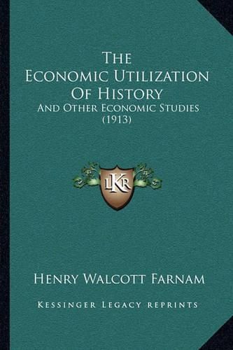 Cover image for The Economic Utilization of History: And Other Economic Studies (1913)