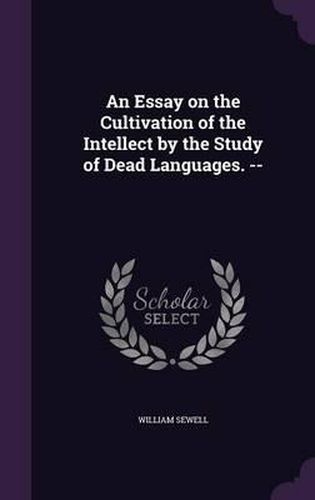 Cover image for An Essay on the Cultivation of the Intellect by the Study of Dead Languages. --