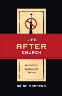 Cover image for Life After Church: God's Call to Disillusioned Christians