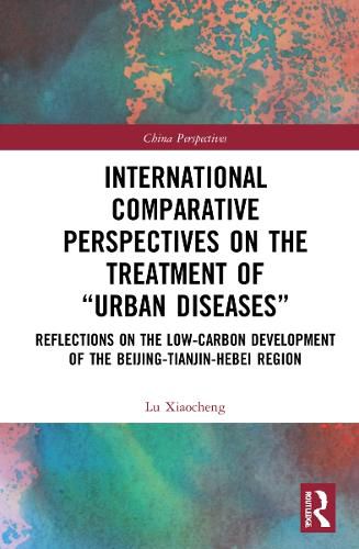 Cover image for International Comparative Perspectives on the Treatment of  Urban Diseases: Reflections on the Low-Carbon Development of the Beijing-Tianjin-Hebei Region