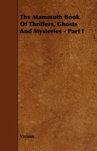 Cover image for The Mammoth Book of Thrillers, Ghosts and Mysteries - Part I