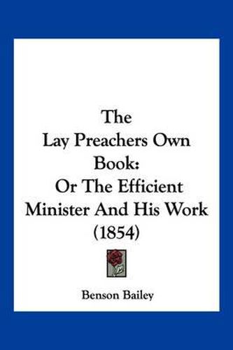 Cover image for The Lay Preachers Own Book: Or the Efficient Minister and His Work (1854)