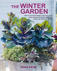 Cover image for The Winter Garden: Over 35 Step-by-Step Projects for Small Spaces Using Foliage and Flowers, Berries and Blooms, and Herbs and Produce