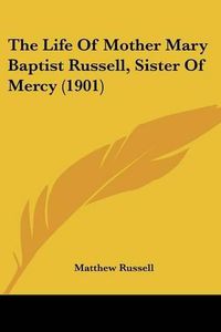 Cover image for The Life of Mother Mary Baptist Russell, Sister of Mercy (1901)