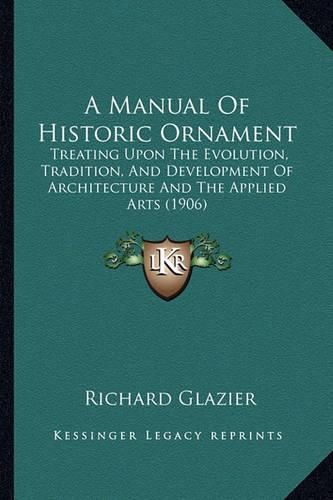 Cover image for A Manual of Historic Ornament: Treating Upon the Evolution, Tradition, and Development of Architecture and the Applied Arts (1906)
