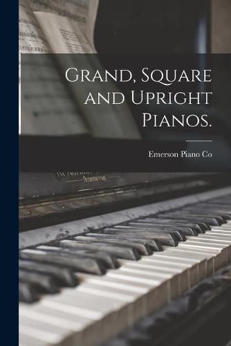 Cover image for Grand, Square and Upright Pianos.