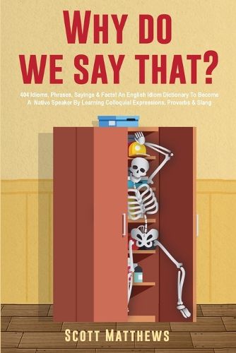 Cover image for Why Do We Say That? - 404 Idioms, Phrases, Sayings & Facts! An English Idiom Dictionary To Become A Native Speaker By Learning Colloquial Expressions, Proverbs & Slang