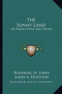 Cover image for The Sunny Land: Or Prison Prose and Poetry