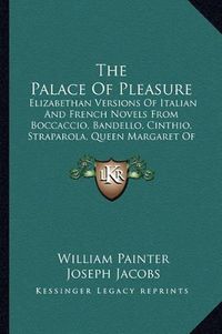 Cover image for The Palace of Pleasure: Elizabethan Versions of Italian and French Novels from Boccaccio, Bandello, Cinthio, Straparola, Queen Margaret of Navarre, and Others (1890)