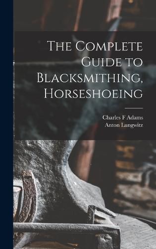 Cover image for The Complete Guide to Blacksmithing, Horseshoeing