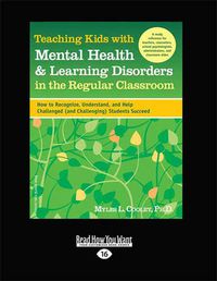 Cover image for Teaching Kids with Mental Health & Learning Disorders in the Regular Classroom:: How to Recognize, Understand, and Help Challenged (and Challenging) Students Succeed