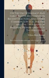 Cover image for On The Use Of Massage And Early Passive Movements In Recent Fractures And Other Common Surgical Injuries And The Treatment Of Internal Derangements Of The Knee-joint