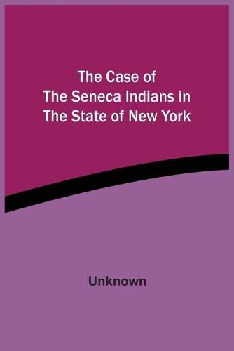 Cover image for The Case Of The Seneca Indians In The State Of New York