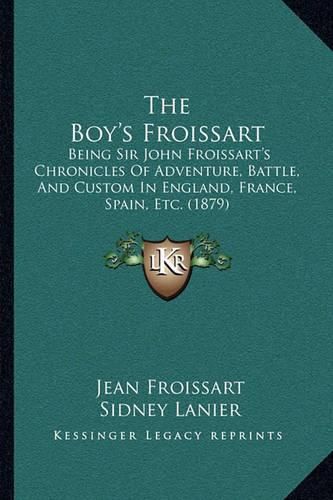 The Boy's Froissart: Being Sir John Froissart's Chronicles of Adventure, Battle, and Custom in England, France, Spain, Etc. (1879)