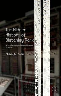 Cover image for The Hidden History of Bletchley Park: A Social and Organisational History, 1939-1945