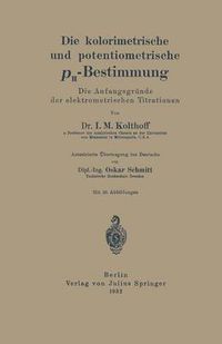 Cover image for Die Kolorimetrische Und Potentiometrische Ph-Bestimmung: Die Anfangsgrunde Der Elektrometrischen Titrationen