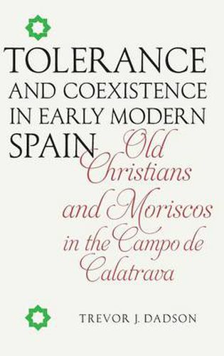 Cover image for Tolerance and Coexistence in Early Modern Spain: Old Christians and Moriscos in the Campo de Calatrava