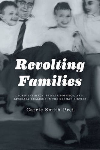 Revolting Families: Toxic Intimacy, Private Politics, and Literary Realisms in the German Sixties