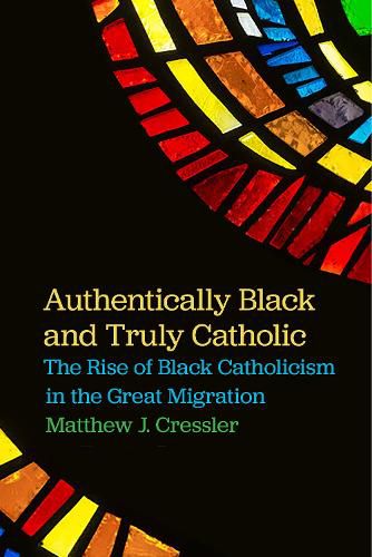 Cover image for Authentically Black and Truly Catholic: The Rise of Black Catholicism in the Great Migration