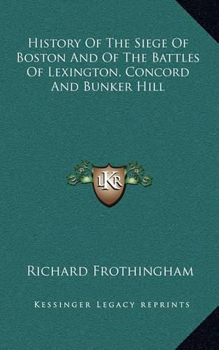 History of the Siege of Boston and of the Battles of Lexington, Concord and Bunker Hill