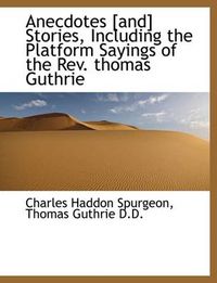 Cover image for Anecdotes [And] Stories, Including the Platform Sayings of the REV. Thomas Guthrie