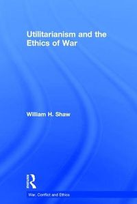 Cover image for Utilitarianism and the Ethics of War