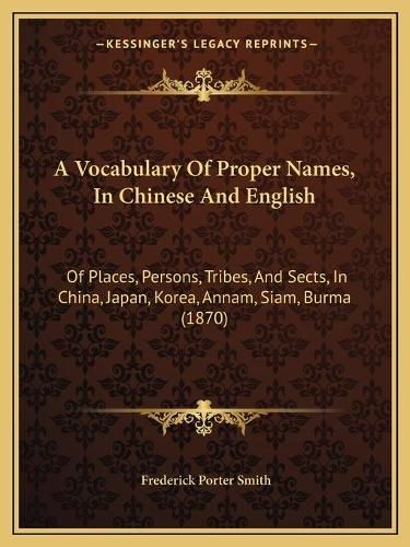 Cover image for A Vocabulary of Proper Names, in Chinese and English: Of Places, Persons, Tribes, and Sects, in China, Japan, Korea, Annam, Siam, Burma (1870)