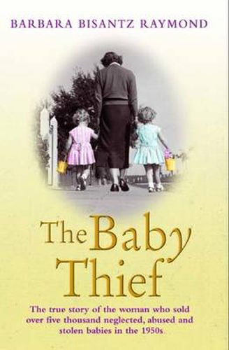 Cover image for The Baby Thief: The True Story of the Woman Who Sold Over Five Thousand Neglected, Abused and Stolen Babies in the 1950s.