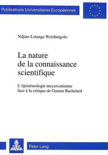 La Nature de La Connaissance Scientifique: L'Epistemologie Meyersonienne Face a la Critique de Gaston Bachelard