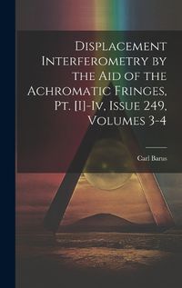 Cover image for Displacement Interferometry by the Aid of the Achromatic Fringes, Pt. [I]-Iv, Issue 249, volumes 3-4