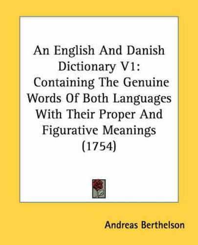 Cover image for An English and Danish Dictionary V1: Containing the Genuine Words of Both Languages with Their Proper and Figurative Meanings (1754)