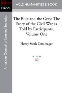 Cover image for The Blue and the Gray: The Story of the Civil War as Told by Participants, Volume One: The Nomination of Lincoln to the Eve of Gettysburg