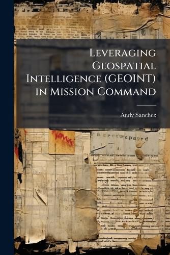 Cover image for Leveraging Geospatial Intelligence (GEOINT) in Mission Command